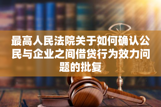 最高人民法院关于如何确认公民与企业之间借贷行为效力问题的批复