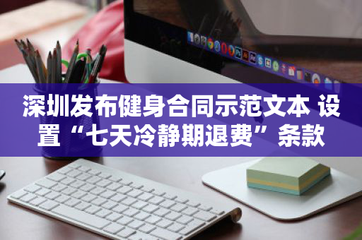 深圳发布健身合同示范文本 设置“七天冷静期退费”条款