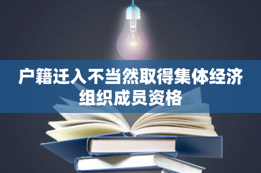 户籍迁入不当然取得集体经济组织成员资格