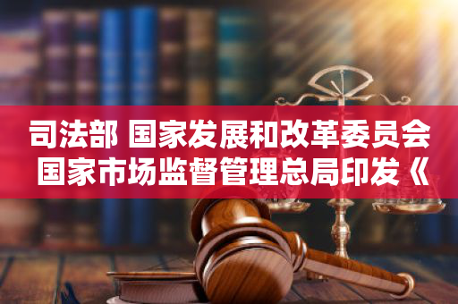 司法部 国家发展和改革委员会 国家市场监督管理总局印发《关于进一步规范律师服务收费的意见》的通知