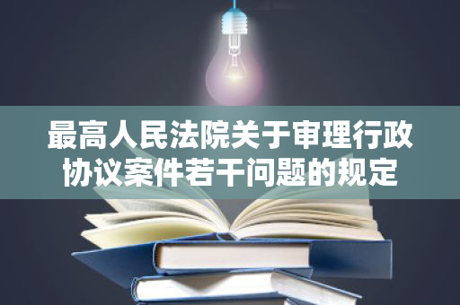 最高人民法院关于审理行政协议案件若干问题的规定