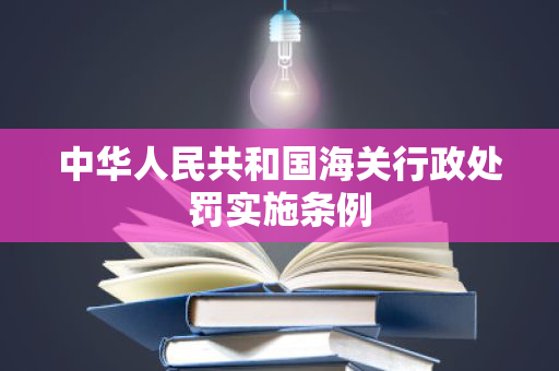 中华人民共和国海关行政处罚实施条例